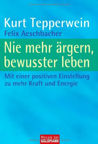 Nie mehr ärgern, bewusster leben: Mit einer positiven Einstellung zu mehr Kraft und Energie