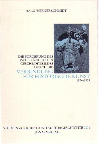Die Förderung des vaterländischen Geschichtsbildes durch die "Verbindung für historische Kunst" (1854-1933) (Studien zur Kunst- und Kulturgeschichte)