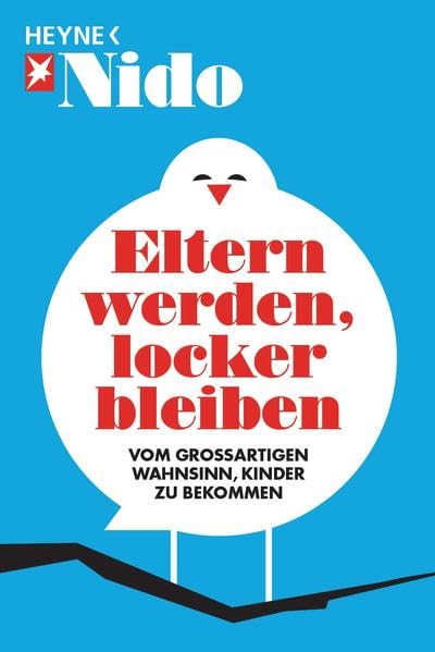 Eltern werden, locker bleiben: Vom großartigen Wahnsinn, Kinder zu bekommen