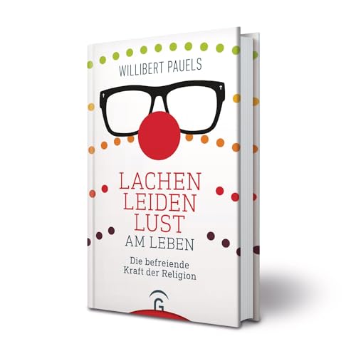 Lachen, Leiden, Lust am Leben: Die befreiende Kraft der Religion