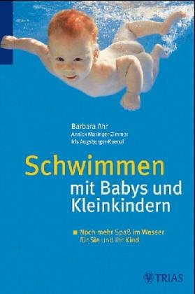 Schwimmen mit Babys und Kleinkindern: Viele lustige Übungen im und unter Wasser für Sie und Ihr Kind