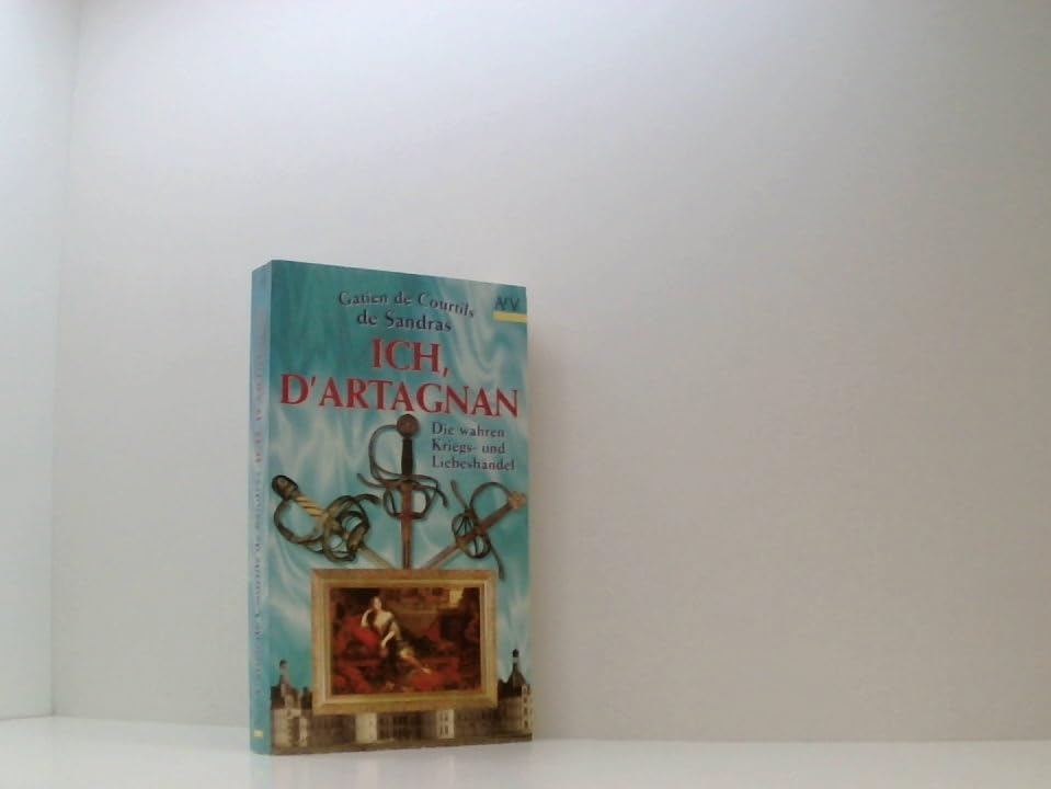 Ich, d' Artagnan. Die wahren Kriegs- und Liebeshändel.