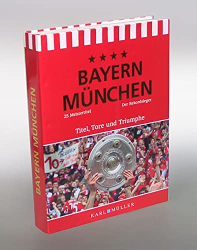 Bayern München. Titel, Tore und Triumphe. Die große Dokumentation einer unglaublichen Erfolgsstory.