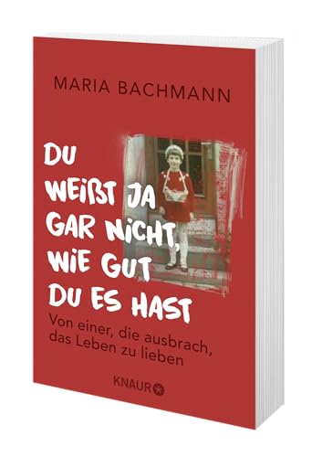 Du weißt ja gar nicht, wie gut du es hast: Von einer, die ausbrach, das Leben zu lieben
