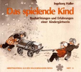 Das spielende Kind: Beobachtungen und Erfahrungen einer Kindergärtnerin (Arbeitsmaterial aus den Waldorfkindergärten)