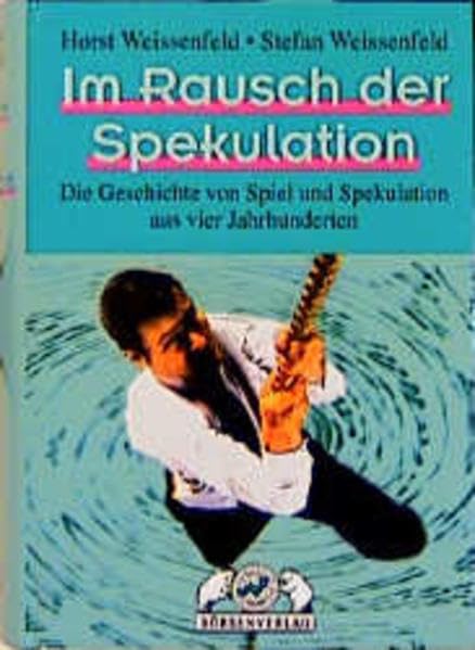 Im Rausch der Spekulation: Die Geschichte von Spiel und Spekulation aus vier Jahrhunderten
