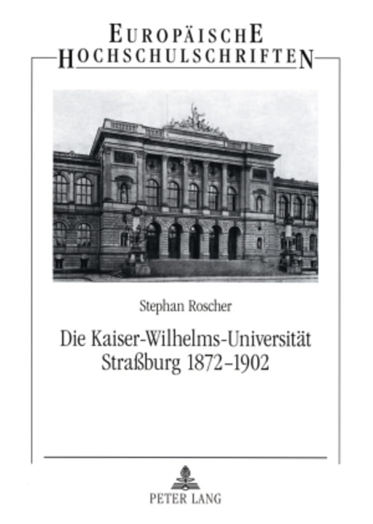 Die Kaiser-Wilhelms-Universität Straßburg 1872-1902: Geisteswissenschaftler zwischen Reichsidee und Regionalismus (Europäische Hochschulschriften / ... Histoire et sciences auxiliaires, Band 1003)