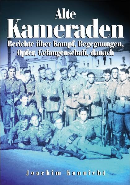 Alte Kameraden: Berichte über Kampf, Begegnungen, Opfer, Gefangenschaft, Danach