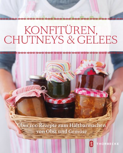 Konfitüren, Chutneys & Gelees: Über 100 Rezepte zum Haltbarmachen von Obst und Gemüse