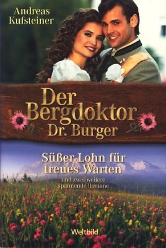 Der Bergdoktor Dr. Burger : Süßer Lohn für treues Warten und zwei weitere spannende Romane ;
