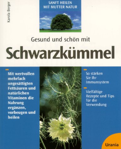 Gesund und schön mit Schwarzkümmel: Mit wertvollen mehrfach ungesättigten Fettsäuren und natürlichen Vitaminen die Nahrung ergänzen, vorbeugen und heilen