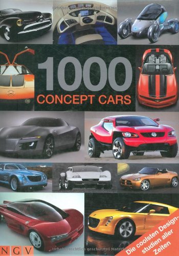 1000 Concept Cars: Die coolsten Designstudien aller Zeiten: Ideen, Entwicklungen, Utopien. Die coolsten Designstudien aller Zeiten
