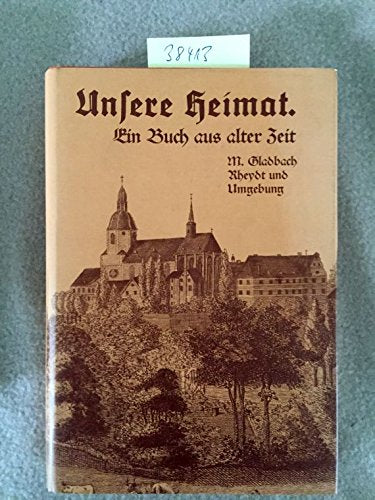 Unsere Heimat. Ein Buch aus alter Zeit. M. Gladbach Rheydt und Umgebung. Eine Heimatkunde des M.Gladbach-Rheydter Industriebezirks und dessen nächster Umgebung