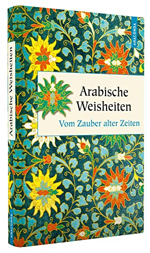 Arabische Weisheiten. Vom Zauber alter Zeiten (Geschenkbuch Weisheit, Band 36)