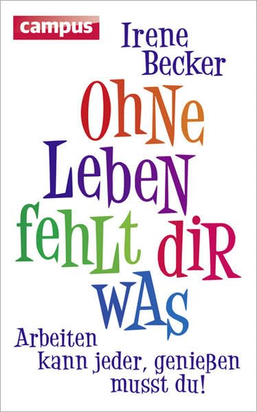 Ohne Leben fehlt dir was: Arbeiten kann jeder, genießen musst du!