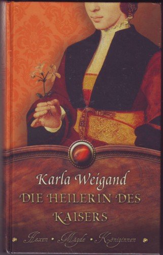 Die Heilerin des Kaisers : Roman / Karla Weigand (Hexen ~ Mägde ~ Königinnen)
