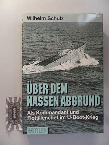 Über dem nassen Abgrund: Als Kommandant und Flottillenchef im U-Boot-Krieg