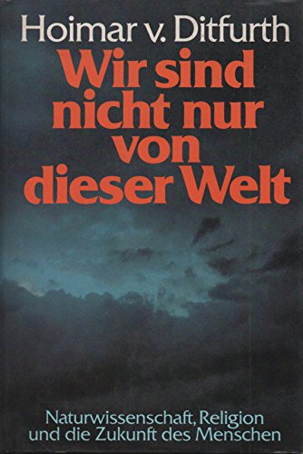 Wir sind nicht nur von dieser Welt : Naturwiss., Religion u.d. Zukunft d. Menschen. Hoimar v. Ditfurth