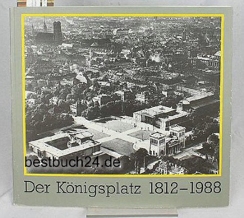 Der Königsplatz, 1812-1988. Eine Bild-Dokumentation zur Geschichte des Platzes herausgegeben von den Staatlichen Antiksammlungen