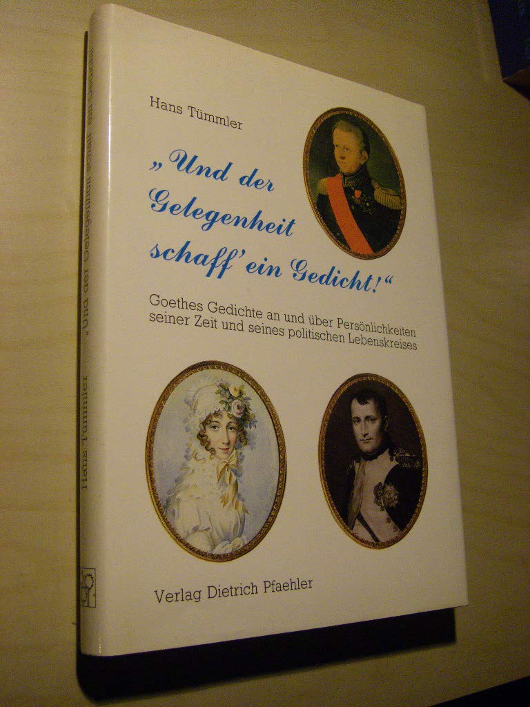 Und der Gelegenheit schaff ein Gedicht: Goethes Gedichte an und über politische Persönlichkeiten seiner Zeit: Gedichte von Johann W. von Goethe an und ... Zeit und seines politischen Lebenskreises