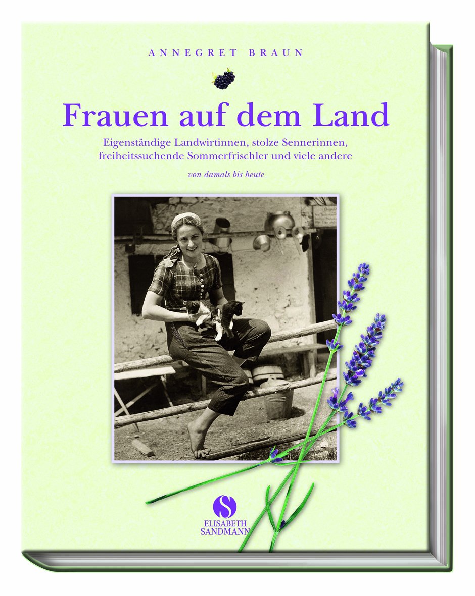 Frauen auf dem Land. Eigenständige Landwirtinnen, stolze Sennerinnen, freiheitsliebende Sommerfrischler und viele andere. Von damals bis heute