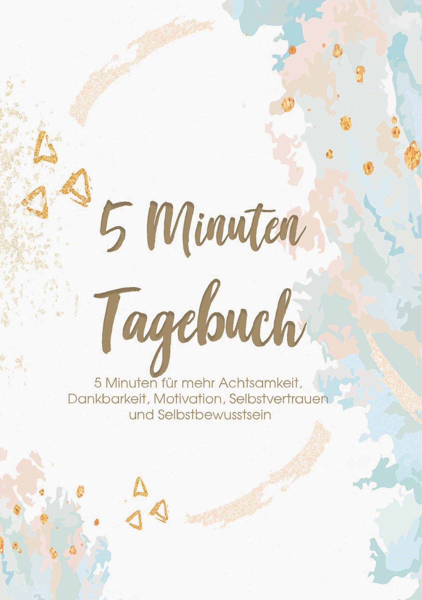 Das 5 Minuten Tagebuch - 5 Minuten für mehr Achtsamkeit, Dankbarkeit, Motivation, Selbstvertrauen und Selbstbewusstsein: Erfolgs-, Motivations- und Dankbarkeitstagebuch