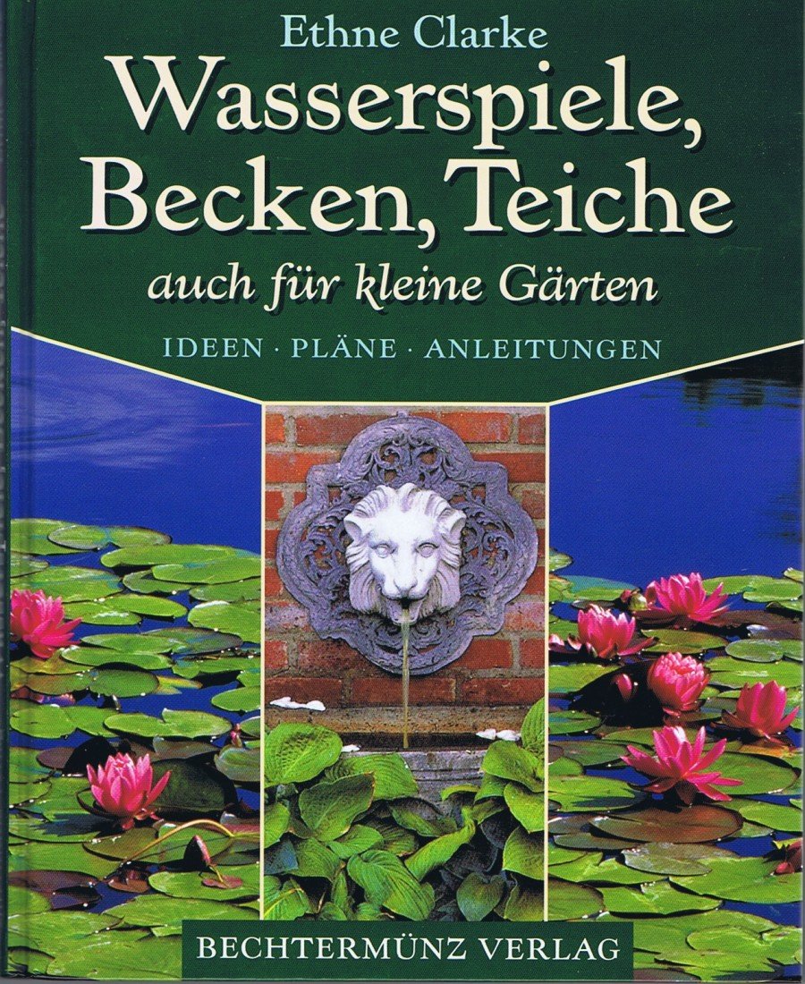 Wasserspiele, Becken, Teiche auch für kleine Gärten. Ideen, Pläne, Anleitungen.