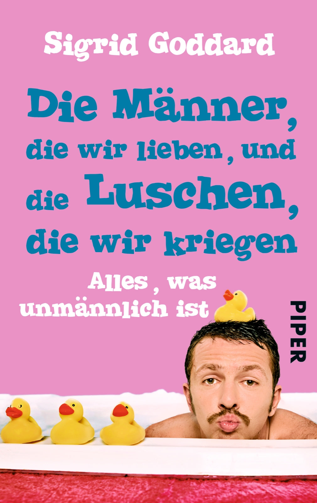 Die Männer, die wir lieben, und die Luschen, die wir kriegen: Alles, was unmännlich ist (Piper Taschenbuch, Band 30086)