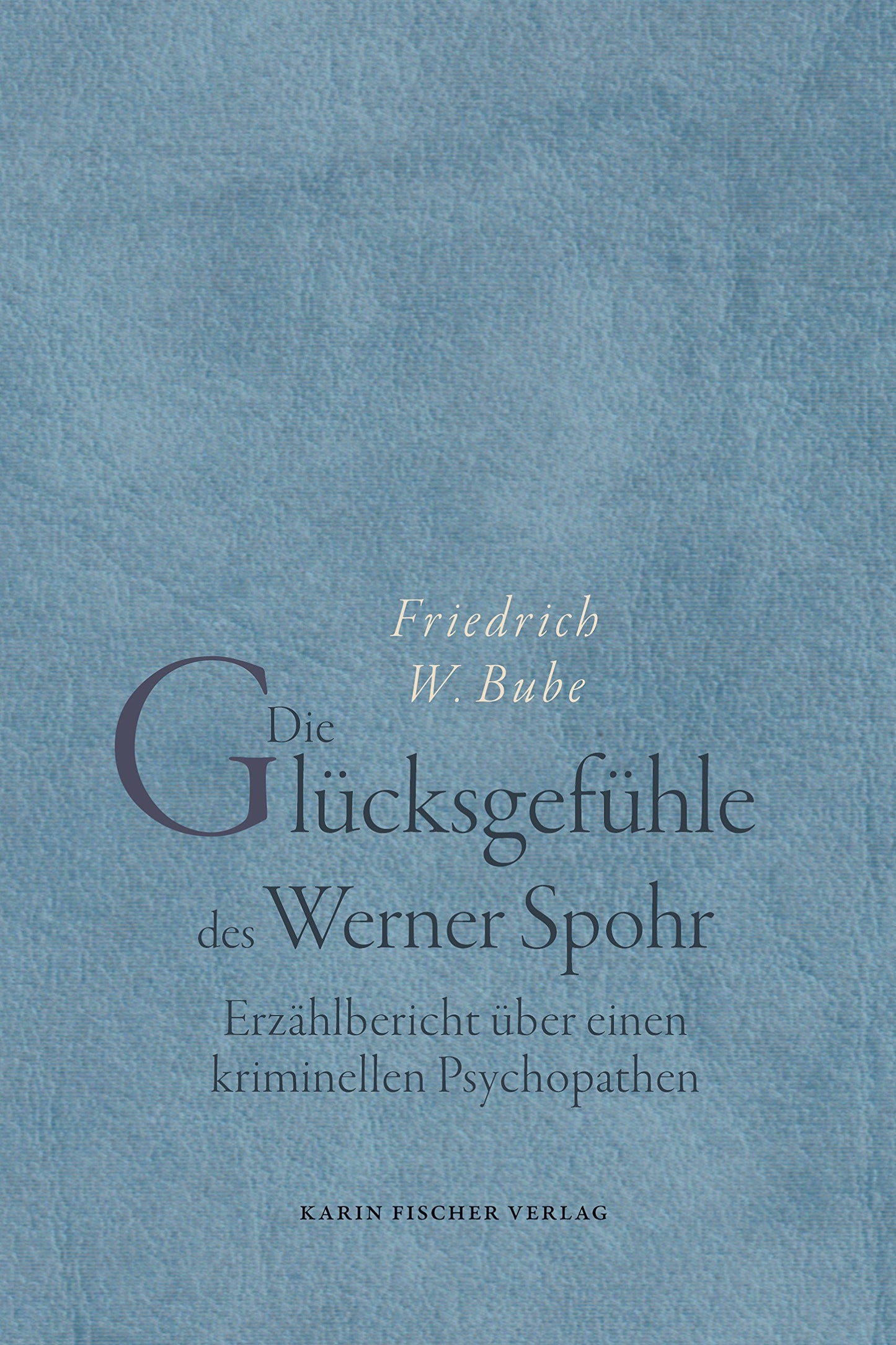 Die Glücksgefühle des Werner Spohr. Erzählbericht über einen kriminellen Psychopathen