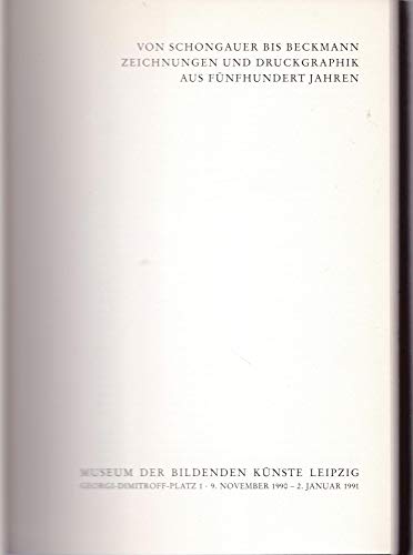 Von Schongauer bis Beckmann : Zeichnungen und Druckgraphik aus 500 Jahren ; Museum der Bildenden Künste Leipzig, 9. November 1990 - 2. Januar 1991 ; [eine Ausstellung von C. G. Boerner im 165. Jah ...