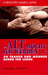 Alt möcht ich werden...: Fünfzig Frauen und Männer sehen ihr Leben (Aufbau-Sachbuch)