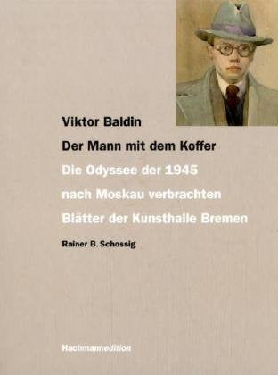 Viktor Baldin - Der Mann mit dem Koffer: Die Odyssee der 1945 nach Moskau verbrachten Blätter der Kunsthalle Bremen