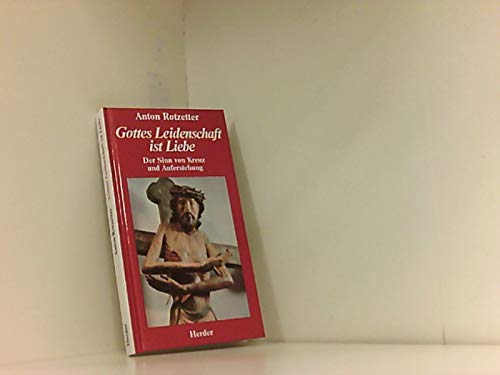 Gottes Leidenschaft ist Liebe. Der Sinn von Kreuz und Auferstehung