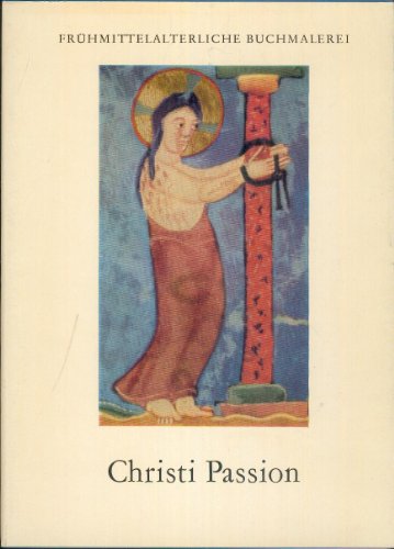 Frühmittelalterliche Buchmalerei: Christi Passion - Farbige Bilder aus dem 6. bis 12. Jahrhundert