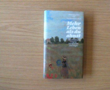 Mehr Leben als du ahnst. Vom christlichen Umgang mit Menschen und Dingen