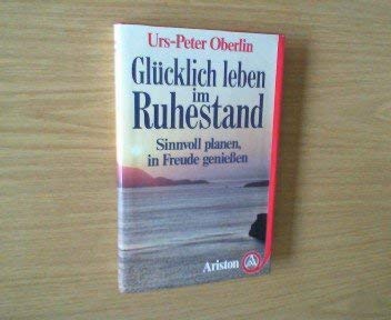 Glücklich leben im Ruhestand. Sinnvoll planen, in Freude geniessen