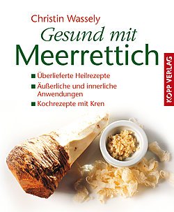 Gesund mit Meerrettich: Überlieferte Heilrezepte - Äußerliche und innerliche Anwendungen - Kochrezepte mit Kren