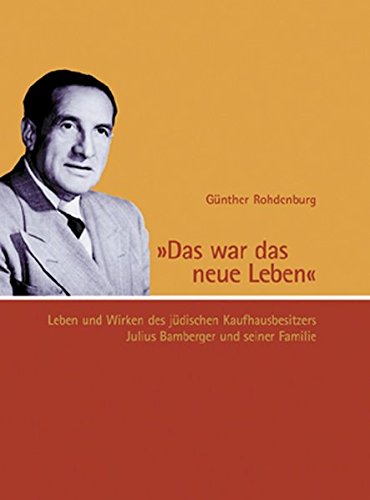 Das war das neue Leben: Leben und Wirken des jüdischen Kaufhausbesitzers Julius Bamberger und seiner Familie