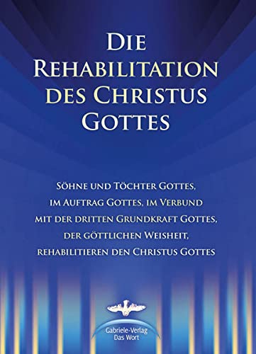 Die Rehabilitation des Christus Gottes: Söhne und Töchter Gottes, im Auftrag Gottes, im Verbund mit der dritten Grundkraft Gottes, der Göttlichen Weisheit, rehabiliteren den Christus Gottes