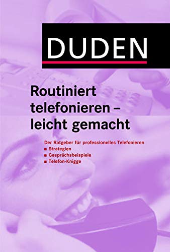 Duden Routiniert telefonieren - leicht gemacht: Der Ratgeber für professionelles Telefonieren: Strategien, Gesprächsbeispiele, Telefon-Knigge (Duden Ratgeber)