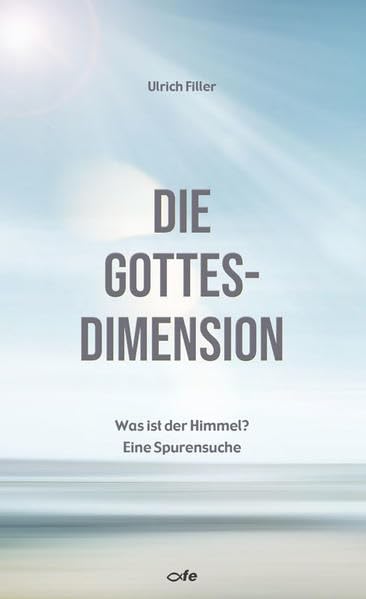 Die Gottes-Dimension: Was ist der Himmel? Eine Spurensuche