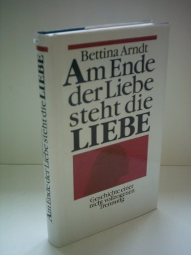 Bettina Arndt: Am Ende der Liebe steht die Liebe - Geschichte einer nicht vollzogenen Trennung