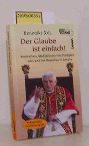 Der Glaube ist einfach!: Ansprachen, Meditationen und Predigten während des Besuches in Bayern: Die Ansprachen, Meditationen und Predigten während des Besuches in Bayern