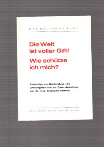Die Welt ist voller Gift! Wie schütze ich mich? : Ratschläge zur Bekämpfung von Umweltgiften u. zur Gesunderhaltung.
