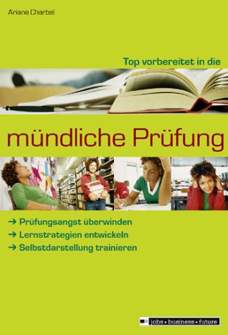 Top vorbereitet in die mündliche Prüfung. Prüfungsangst überwinden - Lernstrategien entwickeln - Selbstdarstellung trainieren