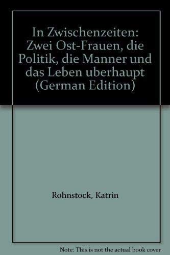 In Zwischenzeiten: Zwei Ost-Frauen, die Politik, die Männer und das Leben – überhaupt