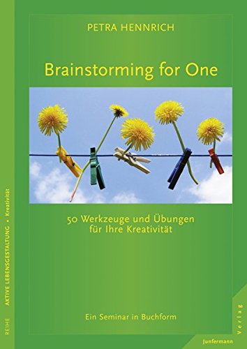 Brainstorming for One: 50 Werkzeuge und Übungen für Ihre Kreativität Ein Seminar in Buchform