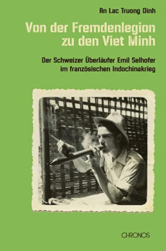 Von der Fremdenlegion zu den Viet Minh: Der Schweizer Überläufer Emil Selhofer im französischen Indochinakrieg