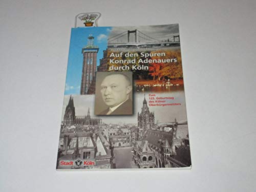 Auf den Spuren Konrad Adenauers durch Köln. Konrad Adenauers Wirken als Oberbürgermeister von Köln (1917 - 1933 und 1945). Dokumentiert in zehn Stationen und ausgewählten Zeugnissen seiner Zeit