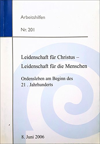 Leidenschaft für Christus - Leidenschaft für die Menschen. Ordensleben am Beginn des 21.Jahrhunderts (Arbeitshilfen, 201)